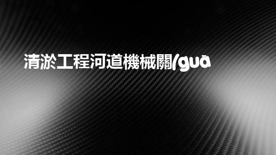 清淤工程河道機械關(guān)鍵技術(shù)揭秘：如何處理都市排水難題？